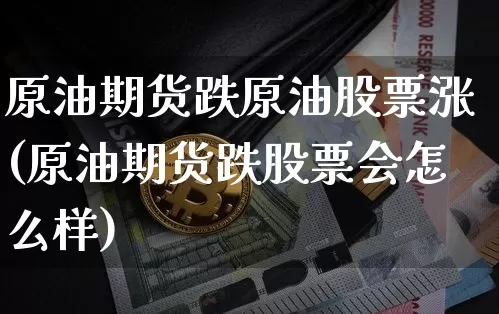 原油期货跌原油股票涨(原油期货跌股票会怎么样)_https://www.tuogunzhijia.com_恒指期货_第1张
