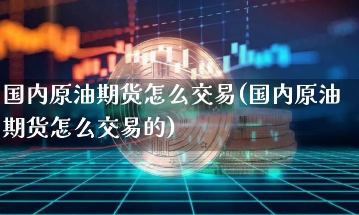 国内原油期货怎么交易(国内原油期货怎么交易的)_https://www.tuogunzhijia.com_黄金期货_第1张
