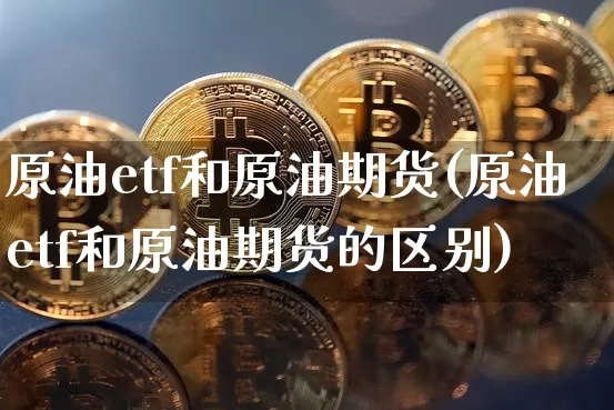 原油etf和原油期货(原油etf和原油期货的区别)_https://www.tuogunzhijia.com_国际期货_第1张