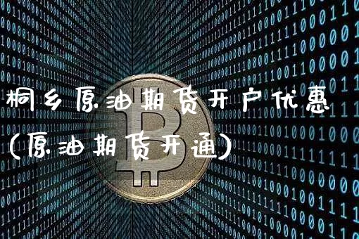 桐乡原油期货开户优惠(原油期货开通)_https://www.tuogunzhijia.com_纳指期货_第1张