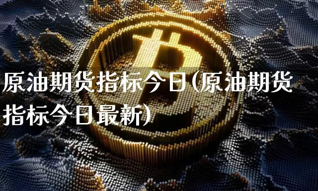 原油期货指标今日(原油期货指标今日最新)_https://www.tuogunzhijia.com_恒指期货_第1张