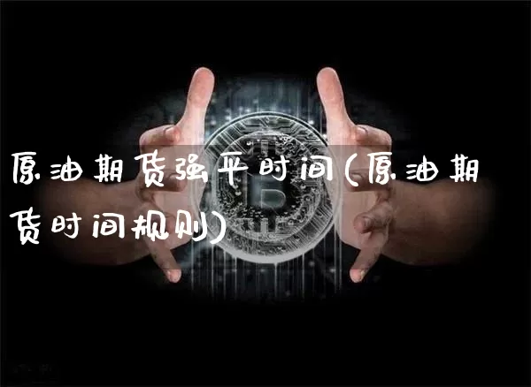 原油期货强平时间(原油期货时间规则)_https://www.tuogunzhijia.com_原油期货_第1张