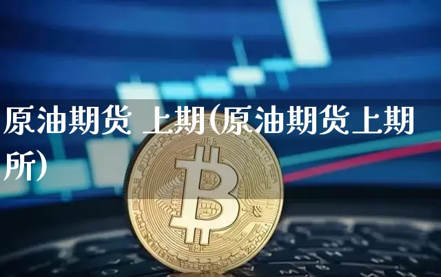 原油期货 上期(原油期货上期所)_https://www.tuogunzhijia.com_黄金期货_第1张