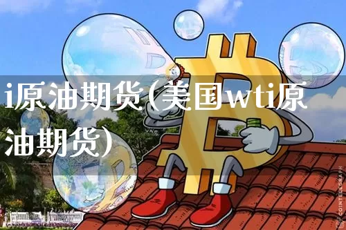 i原油期货(美国wti原油期货)_https://www.tuogunzhijia.com_道指期货_第1张