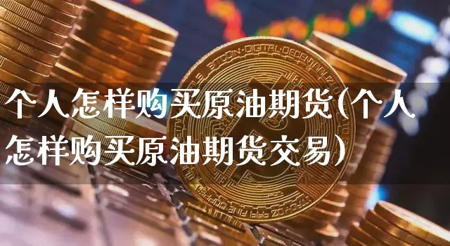 个人怎样购买原油期货(个人怎样购买原油期货交易)_https://www.tuogunzhijia.com_原油期货_第1张