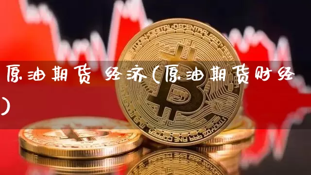 原油期货 经济(原油期货财经)_https://www.tuogunzhijia.com_国际期货_第1张