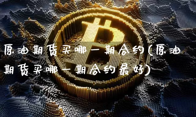 原油期货买哪一期合约(原油期货买哪一期合约最好)_https://www.tuogunzhijia.com_道指期货_第1张