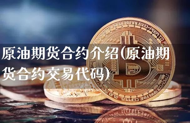 原油期货合约介绍(原油期货合约交易代码)_https://www.tuogunzhijia.com_原油期货_第1张