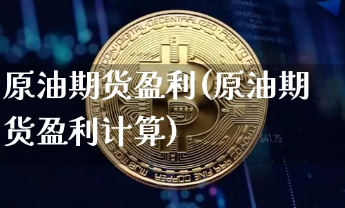 原油期货盈利(原油期货盈利计算)_https://www.tuogunzhijia.com_恒指期货_第1张