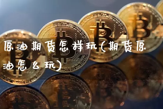 原油期货怎样玩(期货原油怎么玩)_https://www.tuogunzhijia.com_恒指期货_第1张