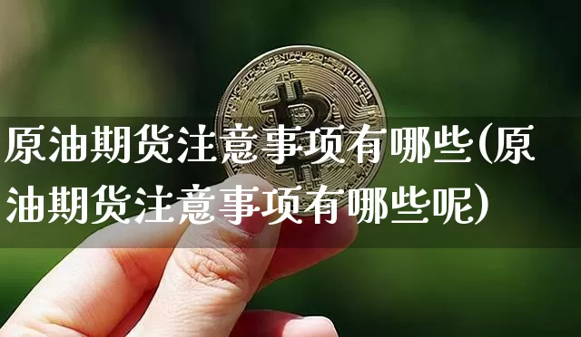 原油期货注意事项有哪些(原油期货注意事项有哪些呢)_https://www.tuogunzhijia.com_原油期货_第1张
