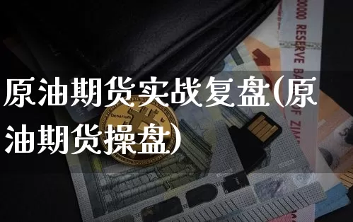 原油期货实战复盘(原油期货操盘)_https://www.tuogunzhijia.com_黄金期货_第1张
