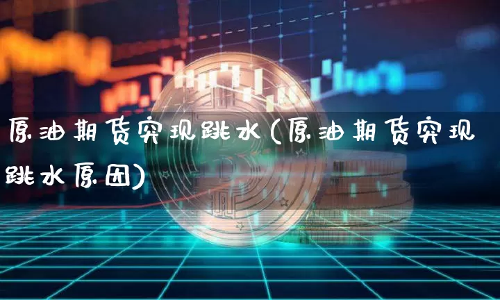 原油期货突现跳水(原油期货突现跳水原因)_https://www.tuogunzhijia.com_国际期货_第1张