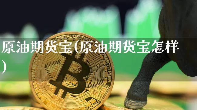 原油期货宝(原油期货宝怎样)_https://www.tuogunzhijia.com_黄金期货_第1张