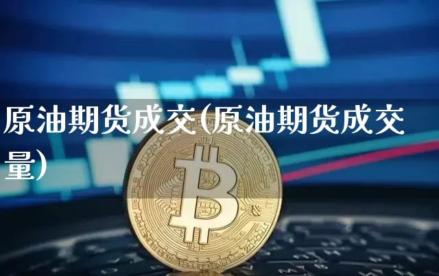 原油期货成交(原油期货成交量)_https://www.tuogunzhijia.com_纳指期货_第1张