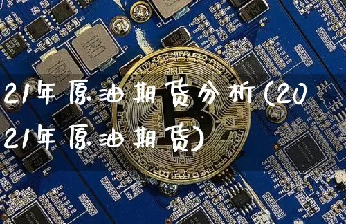 21年原油期货分析(2021年原油期货)_https://www.tuogunzhijia.com_纳指期货_第1张