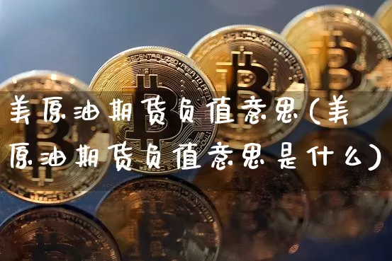 美原油期货负值意思(美原油期货负值意思是什么)_https://www.tuogunzhijia.com_纳指期货_第1张