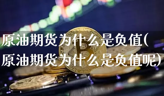 原油期货为什么是负值(原油期货为什么是负值呢)_https://www.tuogunzhijia.com_恒指期货_第1张