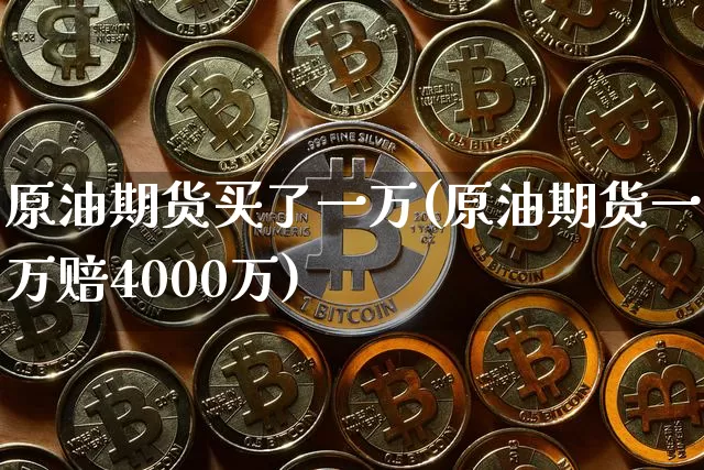 原油期货买了一万(原油期货一万赔4000万)_https://www.tuogunzhijia.com_道指期货_第1张