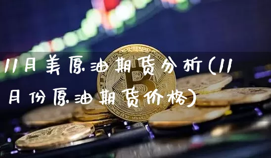 11月美原油期货分析(11月份原油期货价格)_https://www.tuogunzhijia.com_内盘期货_第1张