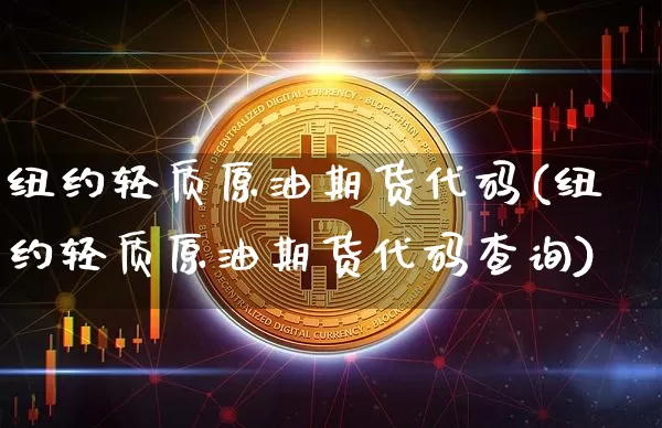 纽约轻质原油期货代码(纽约轻质原油期货代码查询)_https://www.tuogunzhijia.com_黄金期货_第1张