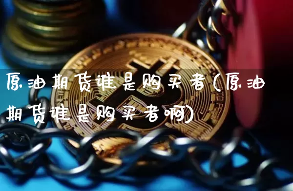 原油期货谁是购买者(原油期货谁是购买者啊)_https://www.tuogunzhijia.com_道指期货_第1张