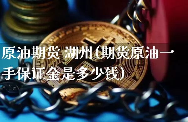 原油期货 湖州(期货原油一手保证金是多少钱)_https://www.tuogunzhijia.com_纳指期货_第1张