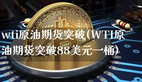 wti原油期货突破(WTI原油期货突破88美元一桶)_https://www.tuogunzhijia.com_道指期货_第1张