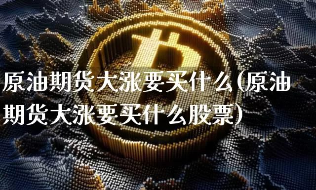 原油期货大涨要买什么(原油期货大涨要买什么股票)_https://www.tuogunzhijia.com_恒指期货_第1张