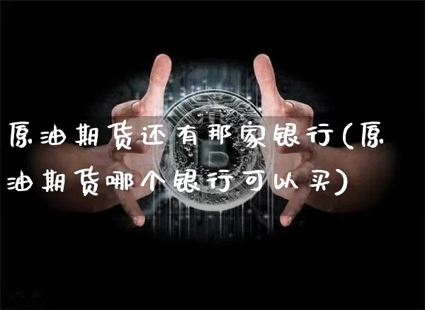 原油期货还有那家银行(原油期货哪个银行可以买)_https://www.tuogunzhijia.com_国际期货_第1张
