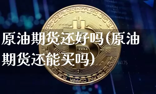 原油期货还好吗(原油期货还能买吗)_https://www.tuogunzhijia.com_道指期货_第1张