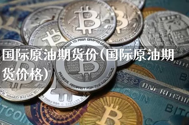 国际原油期货价(国际原油期货价格)_https://www.tuogunzhijia.com_道指期货_第1张