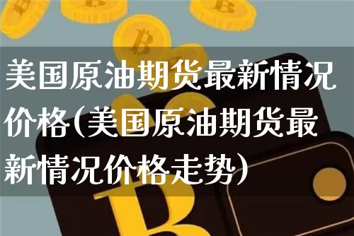 美国原油期货最新情况价格(美国原油期货最新情况价格走势)_https://www.tuogunzhijia.com_原油期货_第1张