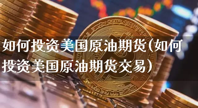 如何投资美国原油期货(如何投资美国原油期货交易)_https://www.tuogunzhijia.com_国际期货_第1张