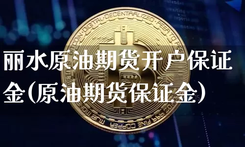 丽水原油期货开户保证金(原油期货保证金)_https://www.tuogunzhijia.com_恒指期货_第1张