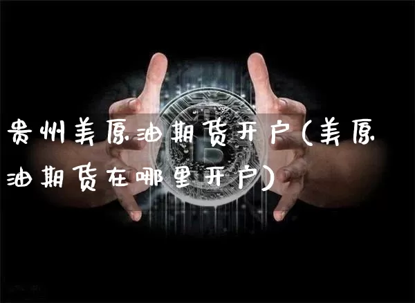 贵州美原油期货开户(美原油期货在哪里开户)_https://www.tuogunzhijia.com_国际期货_第1张