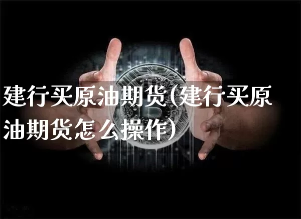建行买原油期货(建行买原油期货怎么操作)_https://www.tuogunzhijia.com_黄金期货_第1张