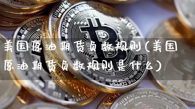 美国原油期货负数规则(美国原油期货负数规则是什么)_https://www.tuogunzhijia.com_国际期货_第1张