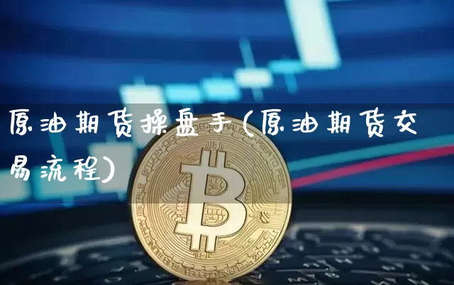 原油期货操盘手(原油期货交易流程)_https://www.tuogunzhijia.com_内盘期货_第1张