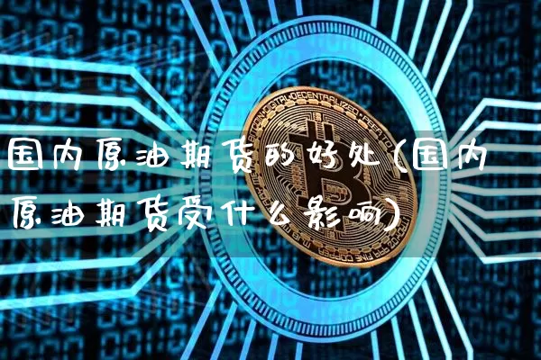 国内原油期货的好处(国内原油期货受什么影响)_https://www.tuogunzhijia.com_纳指期货_第1张