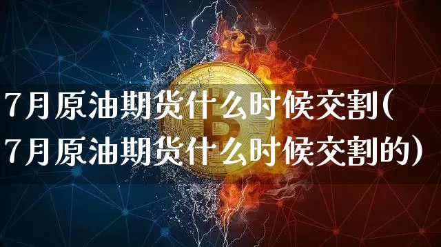 7月原油期货什么时候交割(7月原油期货什么时候交割的)_https://www.tuogunzhijia.com_内盘期货_第1张
