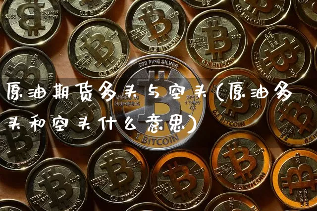 原油期货多头与空头(原油多头和空头什么意思)_https://www.tuogunzhijia.com_恒指期货_第1张