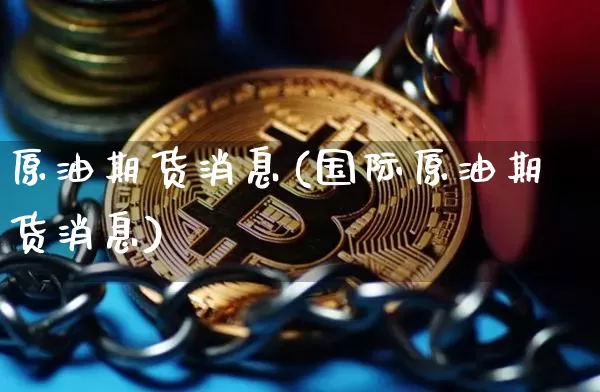原油期货消息(国际原油期货消息)_https://www.tuogunzhijia.com_纳指期货_第1张