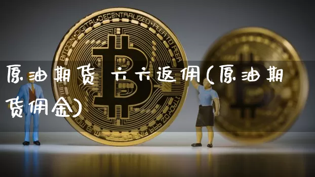 原油期货 六六返佣(原油期货佣金)_https://www.tuogunzhijia.com_纳指期货_第1张