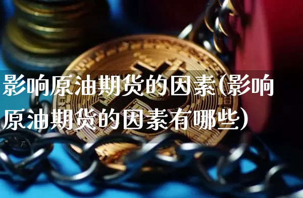 影响原油期货的因素(影响原油期货的因素有哪些)_https://www.tuogunzhijia.com_纳指期货_第1张