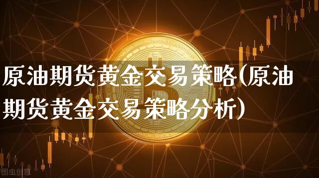 原油期货黄金交易策略(原油期货黄金交易策略分析)_https://www.tuogunzhijia.com_道指期货_第1张