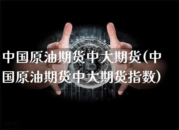 中国原油期货中大期货(中国原油期货中大期货指数)_https://www.tuogunzhijia.com_恒指期货_第1张