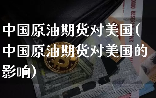 中国原油期货对美国(中国原油期货对美国的影响)_https://www.tuogunzhijia.com_原油期货_第1张