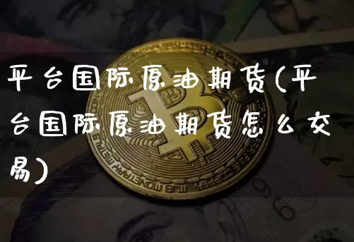 平台国际原油期货(平台国际原油期货怎么交易)_https://www.tuogunzhijia.com_黄金期货_第1张