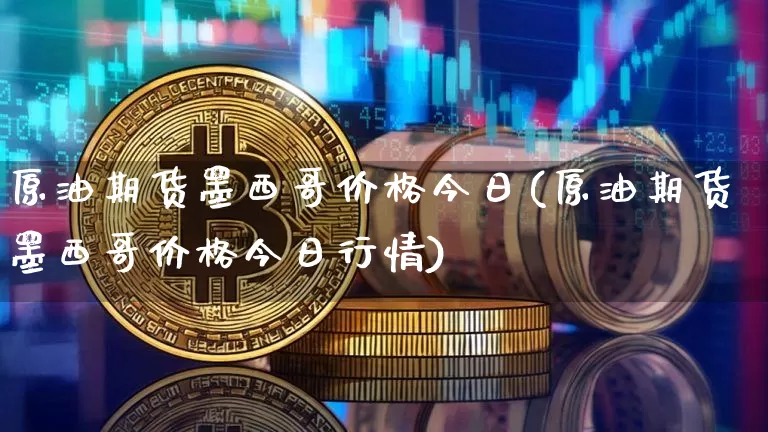 原油期货墨西哥价格今日(原油期货墨西哥价格今日行情)_https://www.tuogunzhijia.com_黄金期货_第1张